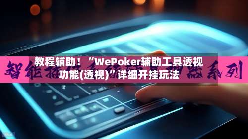 教程辅助！“WePoker辅助工具透视功能(透视)	”详细开挂玩法-第1张图片