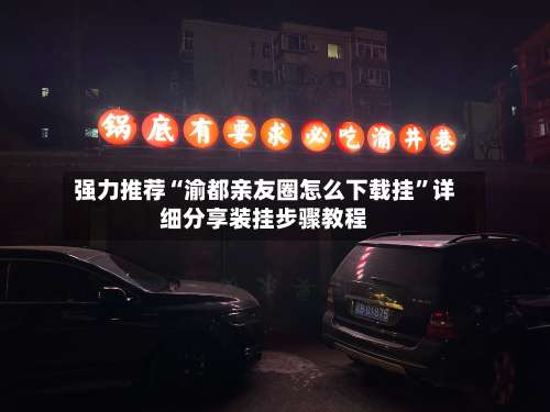 强力推荐“渝都亲友圈怎么下载挂”详细分享装挂步骤教程-第3张图片