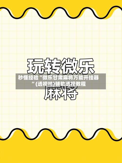 秒懂经验“微乐甘肃麻将万能开挂器”(透视挂)辅助透视教程-第1张图片