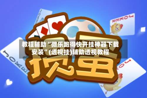 教程辅助“微乐跑得快开挂神器下载安装	”(透视挂)辅助透视教程-第2张图片