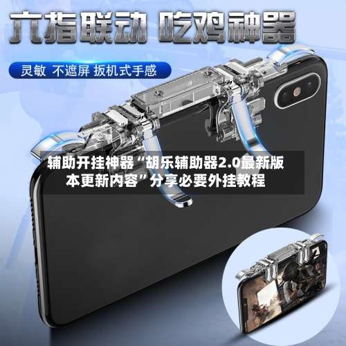 辅助开挂神器“胡乐辅助器2.0最新版本更新内容”分享必要外挂教程-第1张图片