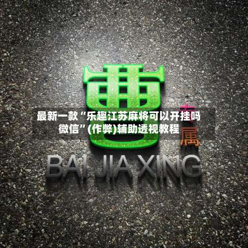 最新一款“乐趣江苏麻将可以开挂吗微信”(作弊)辅助透视教程-第1张图片