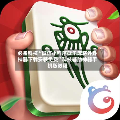 必备科技“微信小程序微乐麻将外卦神器下载安装免费”科技辅助神器手机版教程-第2张图片