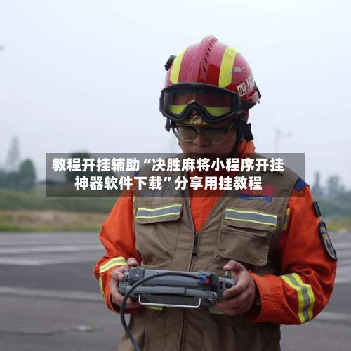 教程开挂辅助“决胜麻将小程序开挂神器软件下载”分享用挂教程-第1张图片