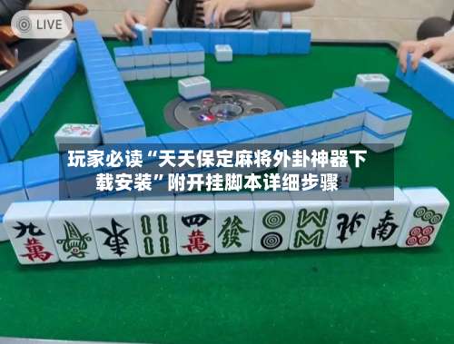 玩家必读“天天保定麻将外卦神器下载安装	”附开挂脚本详细步骤-第1张图片