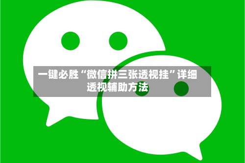 一键必胜“微信拼三张透视挂”详细透视辅助方法-第1张图片