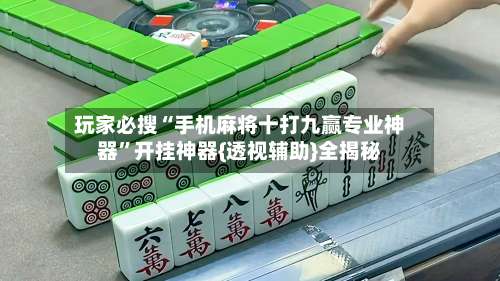 玩家必搜“手机麻将十打九赢专业神器	”开挂神器{透视辅助}全揭秘-第1张图片