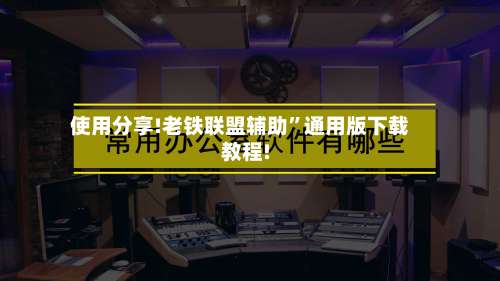 使用分享!老铁联盟辅助	”通用版下载教程!-第1张图片