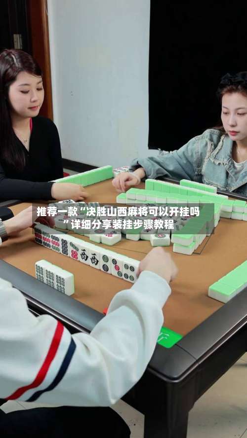 推荐一款“决胜山西麻将可以开挂吗	”详细分享装挂步骤教程-第3张图片