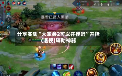 分享实测“大家会2可以开挂吗	”开挂(透视)辅助神器-第1张图片