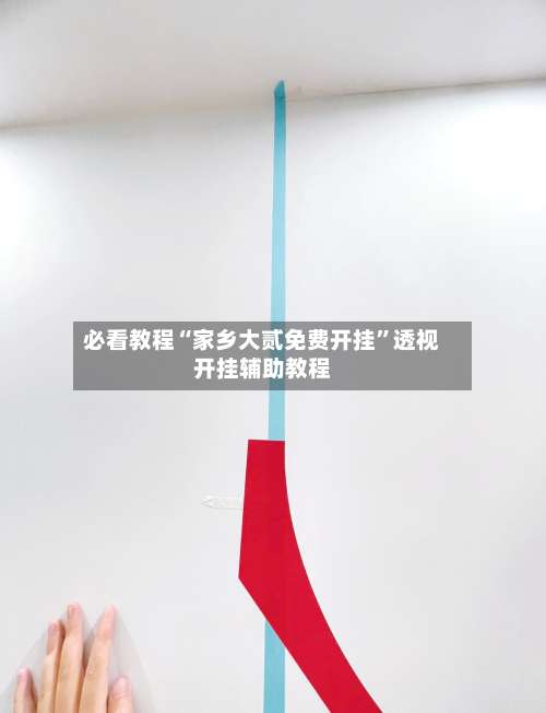 必看教程“家乡大贰免费开挂”透视开挂辅助教程-第1张图片