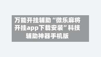 万能开挂辅助“微乐麻将开挂app下载安装”科技辅助神器手机版-第1张图片