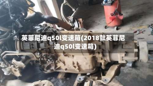 英菲尼迪q50l变速箱(2018款英菲尼迪q50l变速箱)-第1张图片