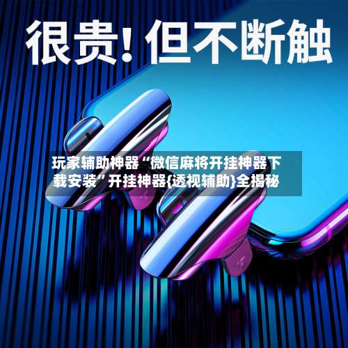 玩家辅助神器“微信麻将开挂神器下载安装	”开挂神器{透视辅助}全揭秘-第1张图片
