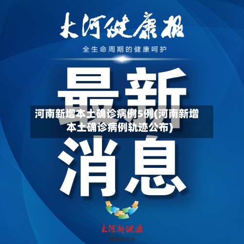 河南新增本土确诊病例5例(河南新增本土确诊病例轨迹公布)-第2张图片