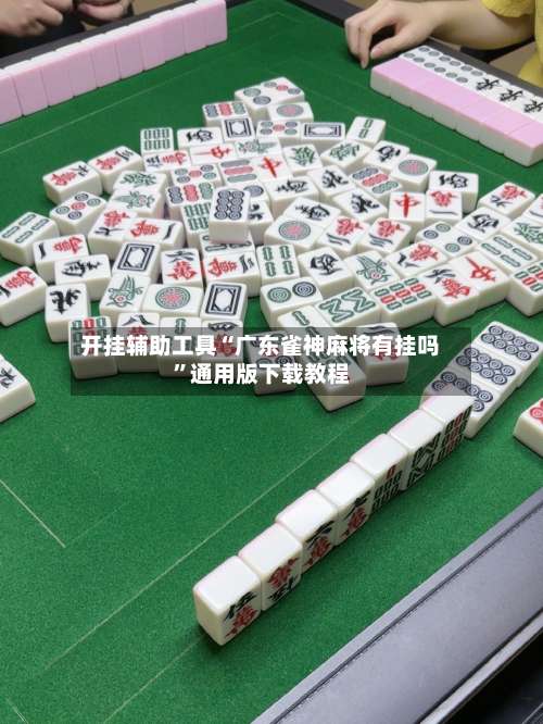 开挂辅助工具“广东雀神麻将有挂吗”通用版下载教程-第1张图片