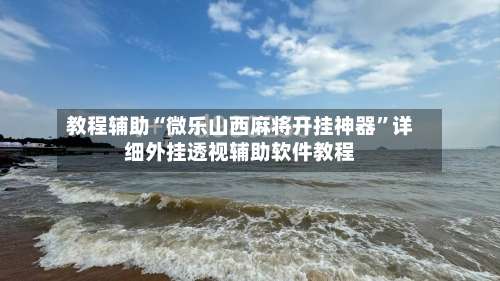 教程辅助“微乐山西麻将开挂神器”详细外挂透视辅助软件教程-第2张图片