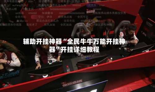 辅助开挂神器“全民牛牛万能开挂神器”开挂详细教程-第3张图片