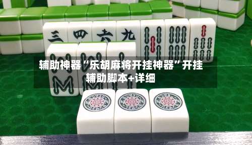 辅助神器“乐胡麻将开挂神器”开挂辅助脚本+详细-第2张图片