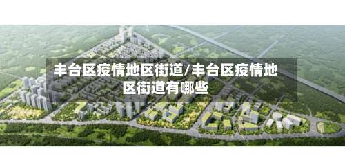 丰台区疫情地区街道/丰台区疫情地区街道有哪些-第2张图片