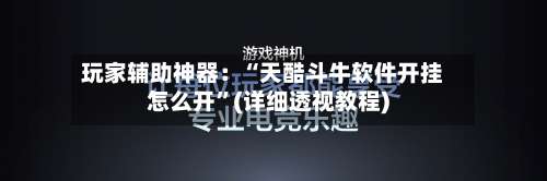 玩家辅助神器：“天酷斗牛软件开挂怎么开	”(详细透视教程)-第1张图片