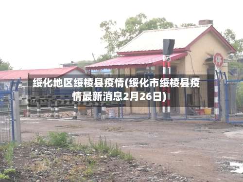 绥化地区绥棱县疫情(绥化市绥棱县疫情最新消息2月26日)-第1张图片