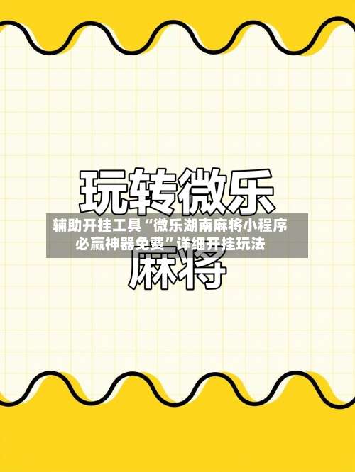 辅助开挂工具“微乐湖南麻将小程序必赢神器免费”详细开挂玩法-第1张图片