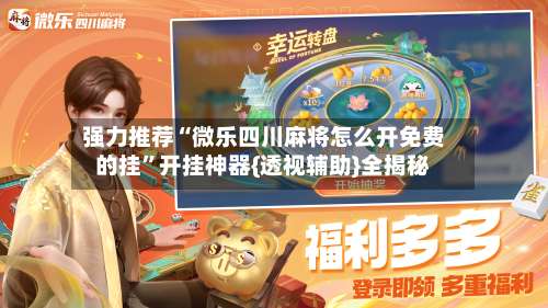 强力推荐“微乐四川麻将怎么开免费的挂	”开挂神器{透视辅助}全揭秘-第1张图片