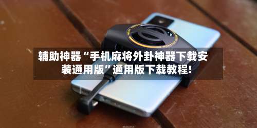 辅助神器“手机麻将外卦神器下载安装通用版	”通用版下载教程!-第2张图片