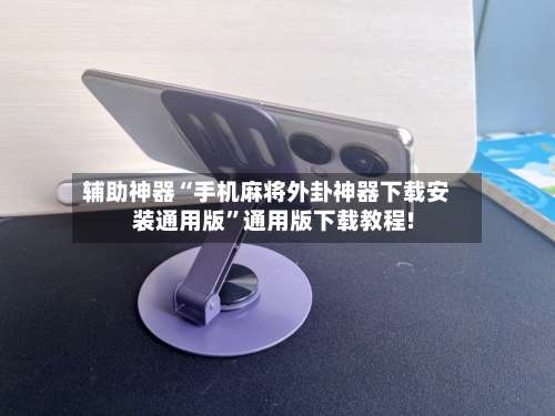 辅助神器“手机麻将外卦神器下载安装通用版”通用版下载教程!-第1张图片