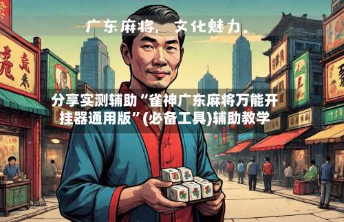 分享实测辅助“雀神广东麻将万能开挂器通用版”(必备工具)辅助教学-第2张图片