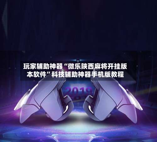 玩家辅助神器“微乐陕西麻将开挂版本软件	”科技辅助神器手机版教程-第1张图片