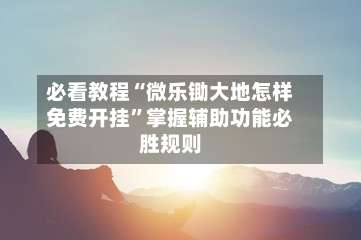 必看教程“微乐锄大地怎样免费开挂”掌握辅助功能必胜规则-第3张图片