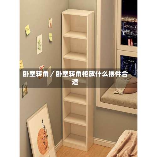卧室转角/卧室转角柜放什么摆件合适-第1张图片