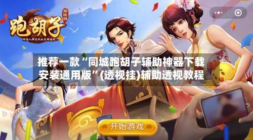 推荐一款“同城跑胡子辅助神器下载安装通用版”(透视挂)辅助透视教程-第1张图片