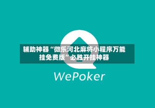 辅助神器“微乐河北麻将小程序万能挂免费版”必胜开挂神器-第1张图片