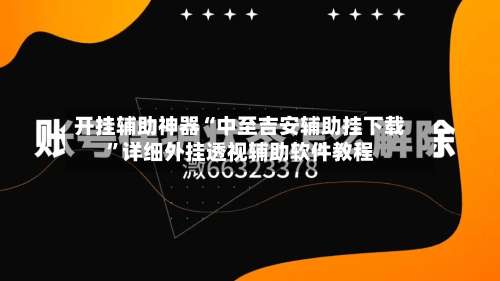 开挂辅助神器“中至吉安辅助挂下载”详细外挂透视辅助软件教程-第1张图片