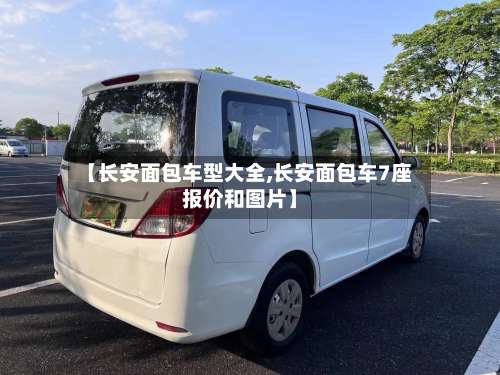 【长安面包车型大全,长安面包车7座报价和图片】-第3张图片