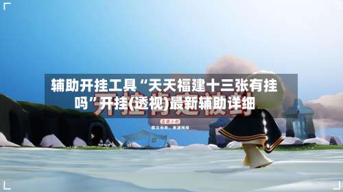 辅助开挂工具“天天福建十三张有挂吗”开挂(透视)最新辅助详细-第2张图片