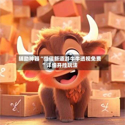 辅助神器“微信新道游牛牛透视免费	”详细开挂玩法-第1张图片