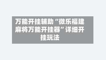 万能开挂辅助“微乐福建麻将万能开挂器”详细开挂玩法-第1张图片