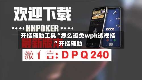 开挂辅助工具“怎么避免wpk透视挂	”开挂辅助-第1张图片