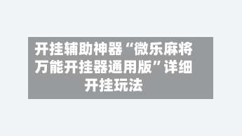开挂辅助神器“微乐麻将万能开挂器通用版”详细开挂玩法-第1张图片