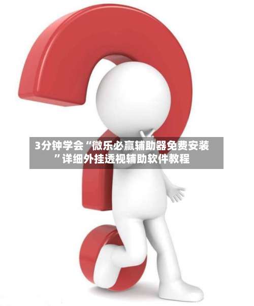 3分钟学会“微乐必赢辅助器免费安装”详细外挂透视辅助软件教程-第1张图片