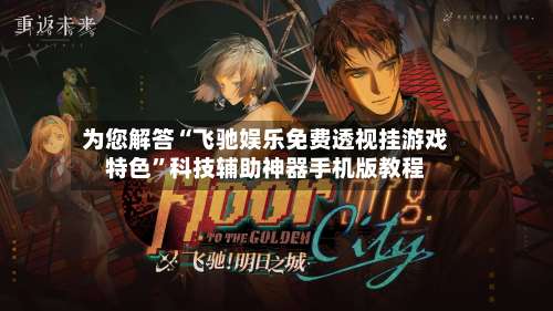 为您解答“飞驰娱乐免费透视挂游戏特色”科技辅助神器手机版教程-第3张图片