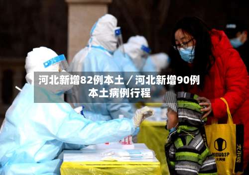 河北新增82例本土/河北新增90例本土病例行程-第2张图片