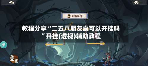 教程分享“二五八朋友桌可以开挂吗”开挂(透视)辅助教程-第2张图片