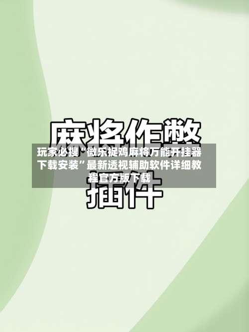 玩家必搜“微乐捉鸡麻将万能开挂器下载安装”最新透视辅助软件详细教程官方版下载-第1张图片