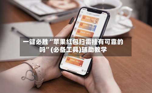 一键必胜“苹果红包扫雷挂有可靠的吗	”(必备工具)辅助教学-第1张图片