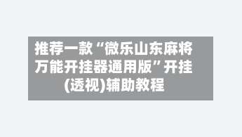 推荐一款“微乐山东麻将万能开挂器通用版”开挂(透视)辅助教程-第2张图片